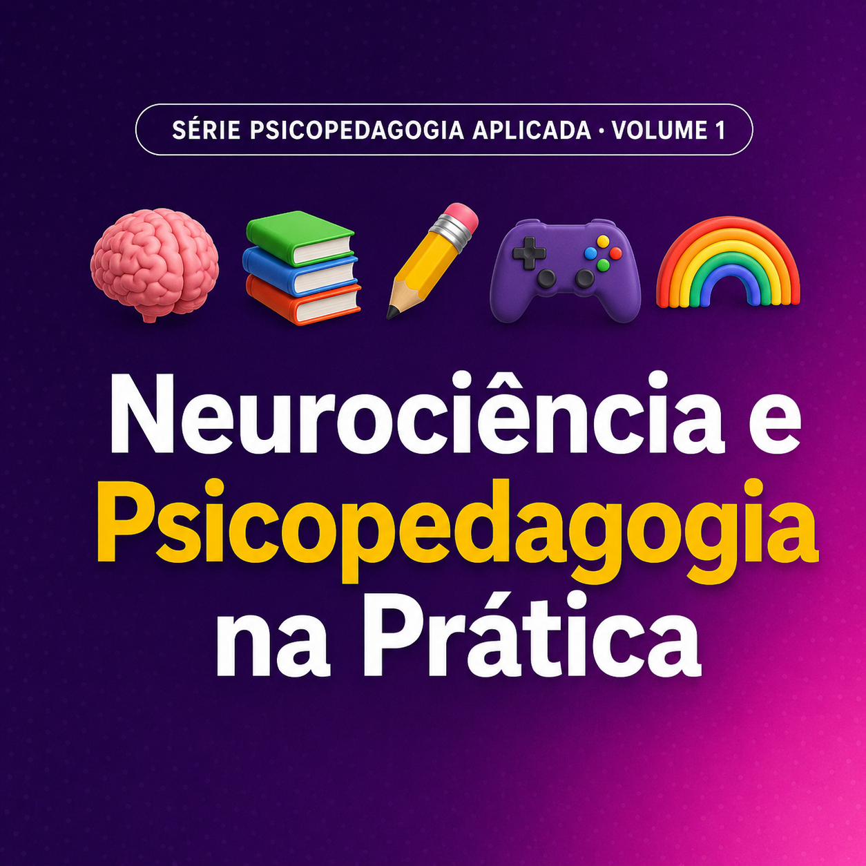 Volume 1 — Neurociência e Psicopedagogia na Prática